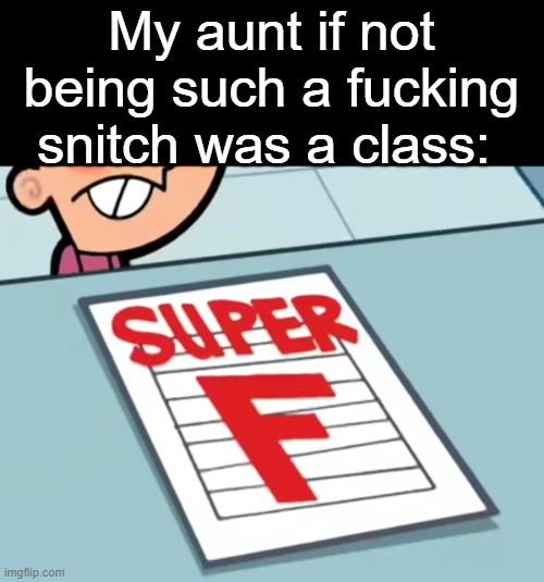 Me if X was a class (Super F) | My aunt if not being such a fucking snitch was a class: | image tagged in me if x was a class super f | made w/ Imgflip meme maker