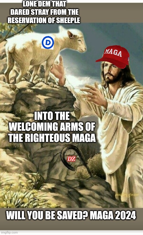 Have You Heard The Good News? | LONE DEM THAT DARED STRAY FROM THE RESERVATION OF SHEEPLE; INTO THE WELCOMING ARMS OF THE RIGHTEOUS MAGA; DZ; WILL YOU BE SAVED? MAGA 2024 | image tagged in vote,maga,president trump,save,america,right | made w/ Imgflip meme maker