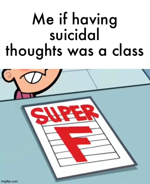 Me if X was a class (Super F) | Me if having suicidal thoughts was a class | image tagged in me if x was a class super f | made w/ Imgflip meme maker