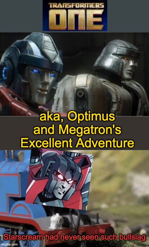 New movie coming | aka, Optimus and Megatron's Excellent Adventure; Starscream had never seen such bullslag | image tagged in thomas had never seen such bullshit before,transformers,movie,reboot | made w/ Imgflip meme maker