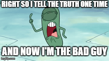 This is your daily reminder that u gotta always be brutally honest about certain things that happen even if it sounds mean | RIGHT SO I TELL THE TRUTH ONE TIME; AND NOW I'M THE BAD GUY | image tagged in gifs,plankton,relatable,and now i'm the bad guy,dank,truth hurts | made w/ Imgflip video-to-gif maker