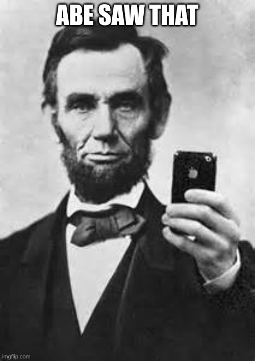 Abe Lincoln With iPhone | ABE SAW THAT | image tagged in abe lincoln with iphone | made w/ Imgflip meme maker