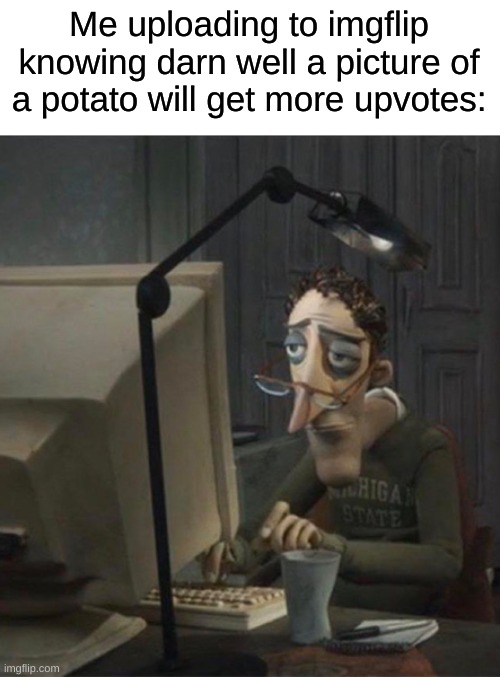 relatable | Me uploading to imgflip knowing darn well a picture of a potato will get more upvotes: | image tagged in tired dad at computer,memes,funny | made w/ Imgflip meme maker