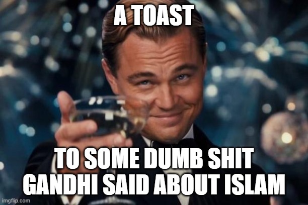 Leonardo Dicaprio Cheers | A TOAST; TO SOME DUMB SHIT GANDHI SAID ABOUT ISLAM | image tagged in memes,leonardo dicaprio cheers | made w/ Imgflip meme maker