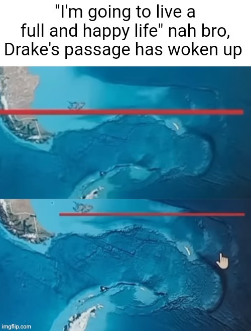 Drake's passage has woken up | image tagged in drake's passage has woken up | made w/ Imgflip meme maker