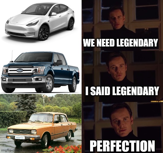 Perfection Legendary Cars In Country | WE NEED LEGENDARY; I SAID LEGENDARY; PERFECTION | image tagged in perfection,tesla,ford,azlk,moskvich | made w/ Imgflip meme maker