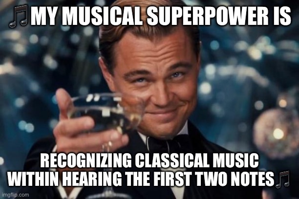 Musical Superpower #1 | 🎵MY MUSICAL SUPERPOWER IS; RECOGNIZING CLASSICAL MUSIC WITHIN HEARING THE FIRST TWO NOTES🎵 | image tagged in memes,leonardo dicaprio cheers | made w/ Imgflip meme maker