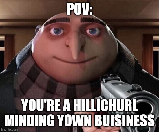 Genshin meme | POV:; YOU'RE A HILLICHURL MINDING YOWN BUISINESS | image tagged in gru gun | made w/ Imgflip meme maker