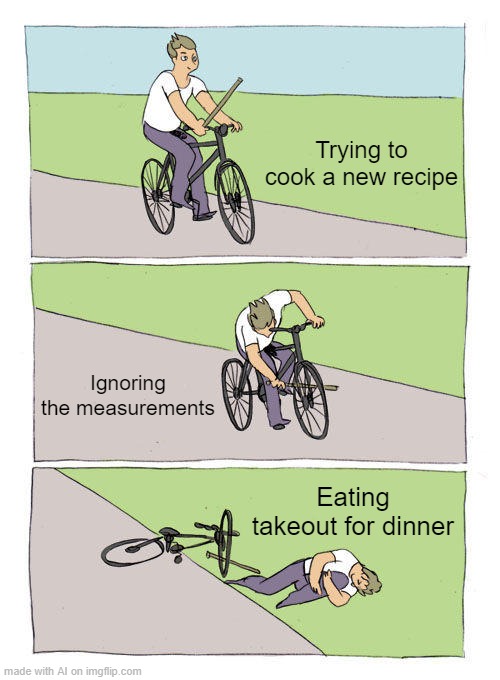 Bike Fall | Trying to cook a new recipe; Ignoring the measurements; Eating takeout for dinner | image tagged in memes,bike fall | made w/ Imgflip meme maker