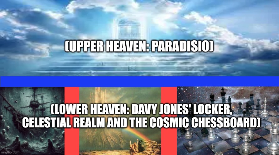 (UPPER HEAVEN: PARADISIO); (LOWER HEAVEN: DAVY JONES' LOCKER, CELESTIAL REALM AND THE COSMIC CHESSBOARD) | image tagged in memes,gods,realm | made w/ Imgflip meme maker