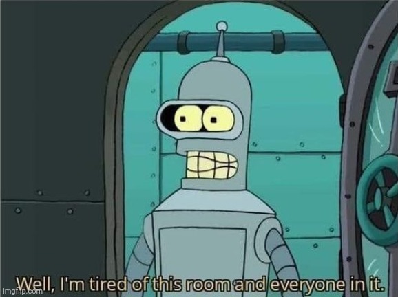 Well, I'm tired of this room and everyone in it. | image tagged in well i'm tired of this room and everyone in it | made w/ Imgflip meme maker