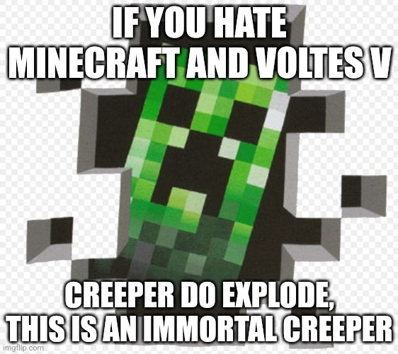 Minecraft Creeper | IF YOU HATE MINECRAFT AND VOLTES V; CREEPER DO EXPLODE, THIS IS AN IMMORTAL CREEPER | image tagged in minecraft creeper | made w/ Imgflip meme maker