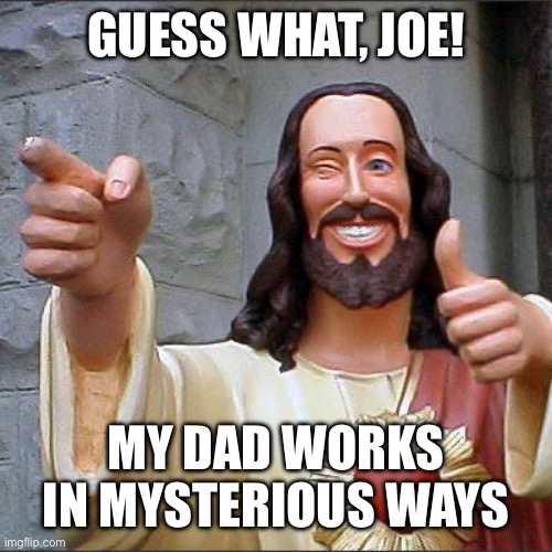 Buddy Christ Meme | GUESS WHAT, JOE! MY DAD WORKS IN MYSTERIOUS WAYS | image tagged in memes,buddy christ | made w/ Imgflip meme maker