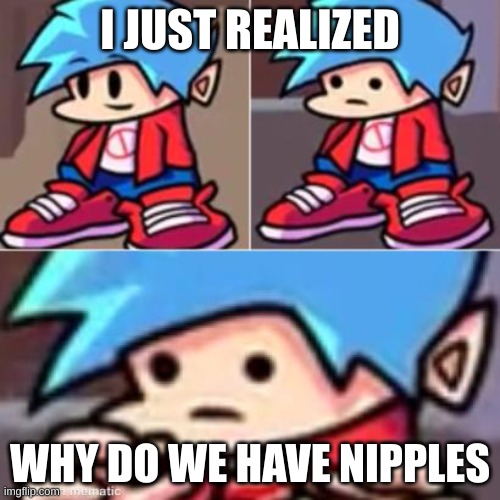 Boyfriend Realization | I JUST REALIZED; WHY DO WE HAVE NIPPLES | image tagged in boyfriend realization | made w/ Imgflip meme maker