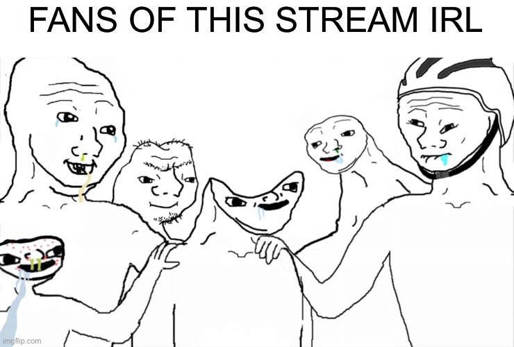 Brainlet | FANS OF THIS STREAM IRL | image tagged in brainlet | made w/ Imgflip meme maker