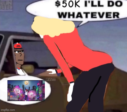 image tagged in 50k and i'll do whatever | made w/ Imgflip meme maker