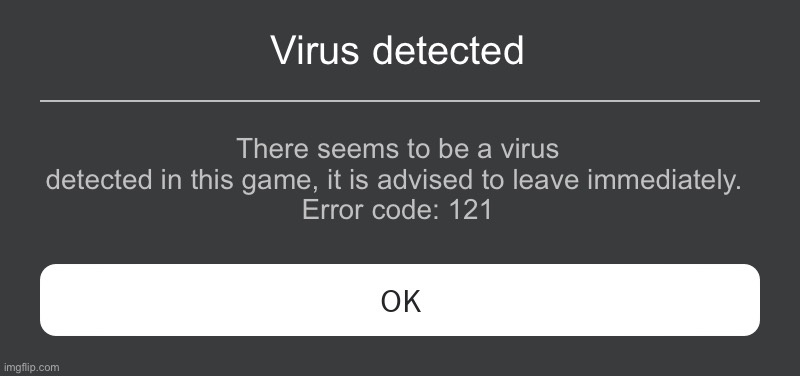 Roblox virus detected (FAKE) | Virus detected; There seems to be a virus detected in this game, it is advised to leave immediately. 
Error code: 121 | image tagged in roblox error message | made w/ Imgflip meme maker