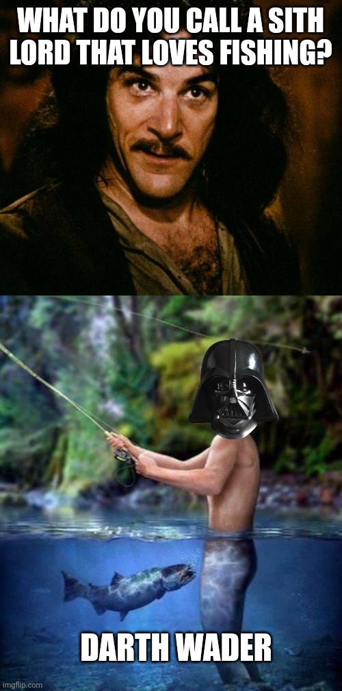 WHAT DO YOU CALL A SITH LORD THAT LOVES FISHING? DARTH WADER | image tagged in memes,inigo montoya,fish biting fisherman | made w/ Imgflip meme maker