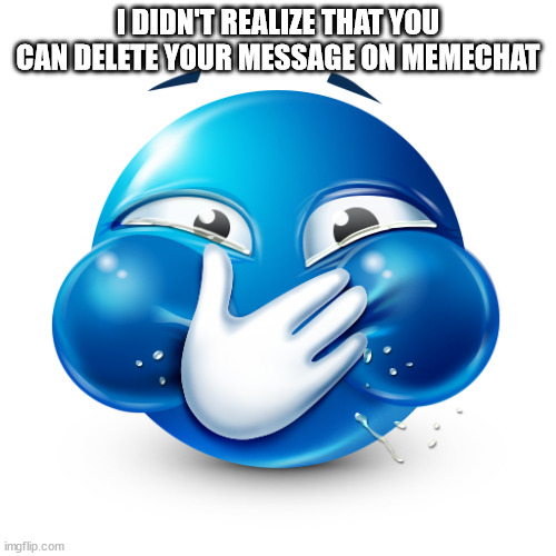 check the comments for info | I DIDN'T REALIZE THAT YOU CAN DELETE YOUR MESSAGE ON MEMECHAT | image tagged in blue emoji laughing | made w/ Imgflip meme maker