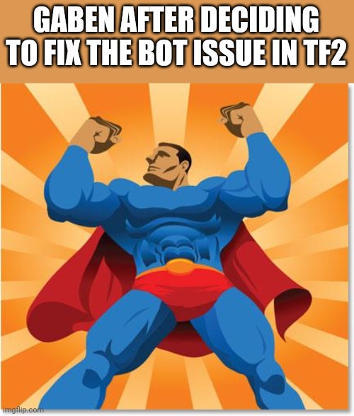 super hero | GABEN AFTER DECIDING TO FIX THE BOT ISSUE IN TF2 | image tagged in super hero | made w/ Imgflip meme maker