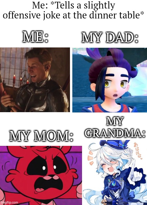 At least my grandma like it. | Me: *Tells a slightly offensive joke at the dinner table*; ME:; MY DAD:; MY GRANDMA:; MY MOM: | image tagged in funny,joke,family | made w/ Imgflip meme maker