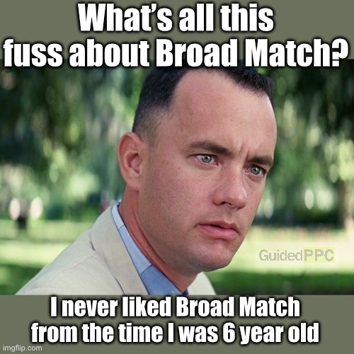 Forest Gump on Google Ads Broad Match | What’s all this fuss about Broad Match? I never liked Broad Match from the time I was 6 year old | image tagged in memes,and just like that,google ads,forest gump | made w/ Imgflip meme maker