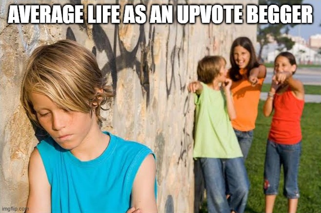 Bully Kid | AVERAGE LIFE AS AN UPVOTE BEGGER | image tagged in bully kid | made w/ Imgflip meme maker