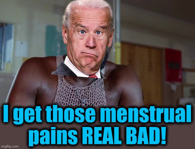 I get those menstrual
pains REAL BAD! | made w/ Imgflip meme maker