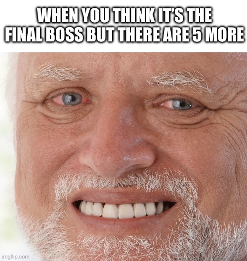 fr ? | WHEN YOU THINK IT’S THE FINAL BOSS BUT THERE ARE 5 MORE | image tagged in hide the pain harold | made w/ Imgflip meme maker