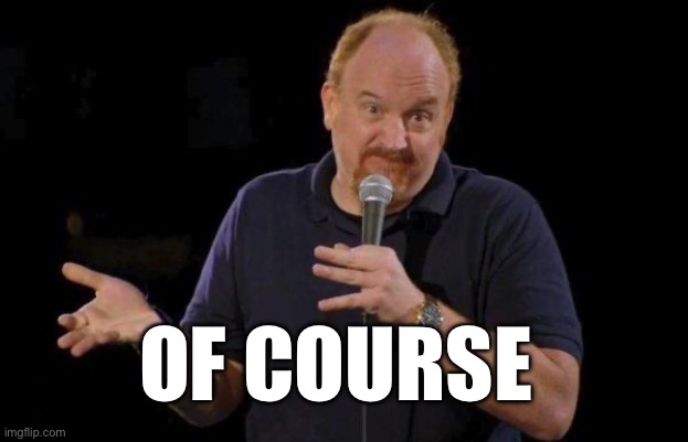 Louis ck but maybe | OF COURSE | image tagged in louis ck but maybe | made w/ Imgflip meme maker