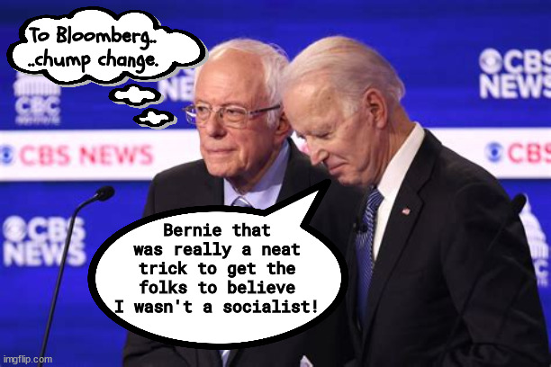 Bloomberg's Billions | To Bloomberg.. ..chump change. Bernie that was really a neat trick to get the folks to believe I wasn't a socialist! | image tagged in drop in the bucket,billions of dollars,bloomberg,bernie sanders and joe biden | made w/ Imgflip meme maker