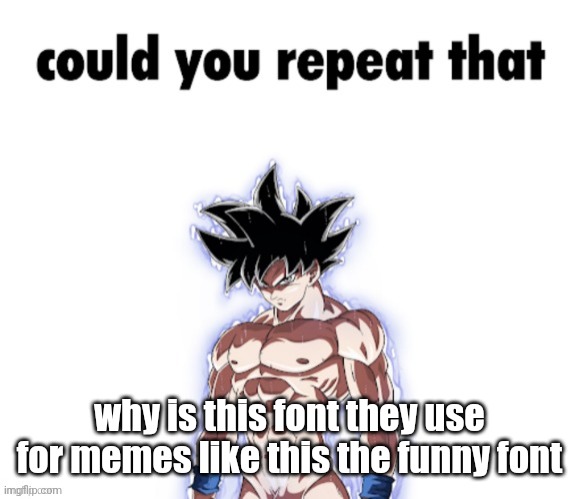 repeat that | why is this font they use for memes like this the funny font | image tagged in repeat that | made w/ Imgflip meme maker