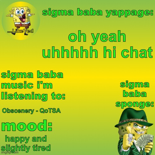 sigma baba sponge announcement v2 | oh yeah uhhhhh hi chat; Obscenery - QoTSA; happy and slightly tired | image tagged in sigma baba sponge announcement v2 | made w/ Imgflip meme maker