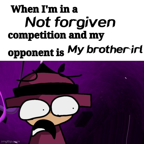 i still my brother irl was not apologize me | Not forgiven; My brother irl | image tagged in when i'm in a x competition and my oppenent is x but banbodi,banbodi,my brother,brother | made w/ Imgflip meme maker