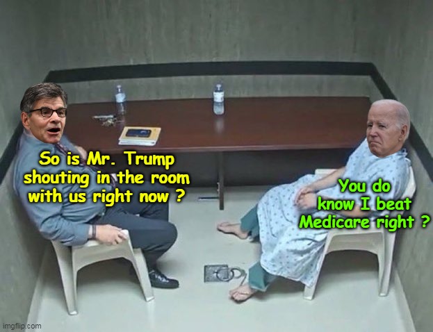 Jill says as long as I try hard, it doesn't matter if I lose | So is Mr. Trump shouting in the room with us right now ? You do know I beat Medicare right ? | image tagged in stephanopulous biden interview meme | made w/ Imgflip meme maker