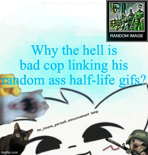My lil announcement | Why the hell is bad cop linking his random ass half-life gifs? | image tagged in my lil announcement | made w/ Imgflip meme maker