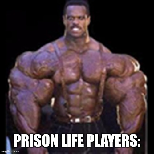 PRISON LIFE PLAYERS: | image tagged in really buff black guy | made w/ Imgflip meme maker