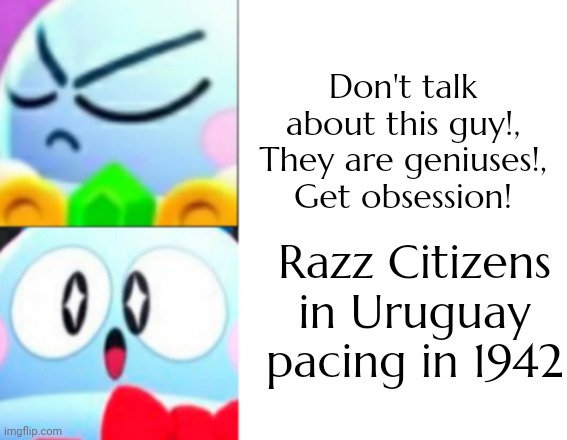 Do you agree or disagree with this? | Don't talk about this guy!, They are geniuses!, Get obsession! Razz Citizens in Uruguay pacing in 1942 | image tagged in asthma,funny,lou | made w/ Imgflip meme maker