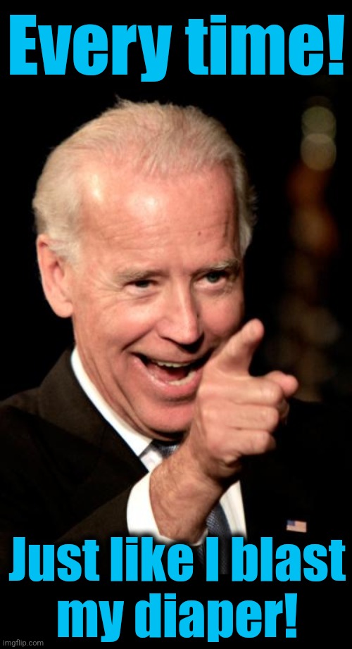 Smilin Biden Meme | Every time! Just like I blast
my diaper! | image tagged in memes,smilin biden | made w/ Imgflip meme maker