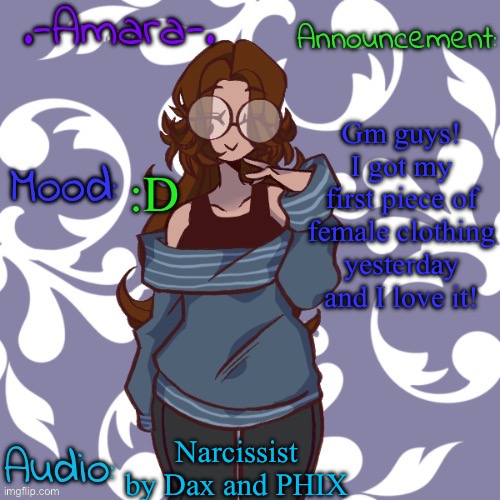If u guys want I'll show a pic | Gm guys! I got my first piece of female clothing yesterday and I love it! :D; Narcissist by Dax and PHIX | image tagged in -amara- template | made w/ Imgflip meme maker