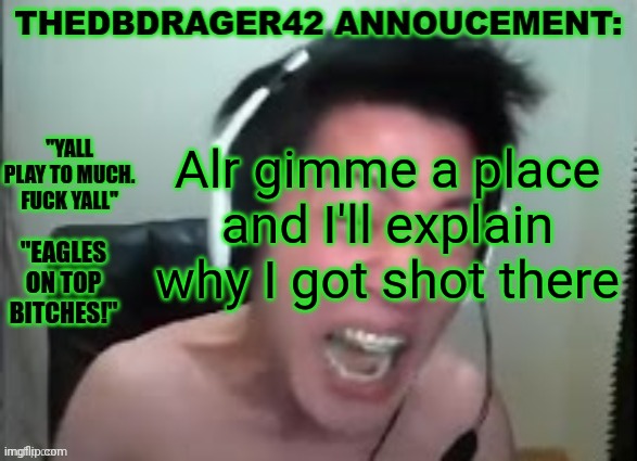 thedbdrager42s annoucement template | Alr gimme a place and I'll explain why I got shot there | image tagged in thedbdrager42s annoucement template | made w/ Imgflip meme maker