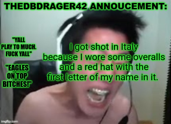 Mamma mia! | I got shot in Italy because I wore some overalls and a red hat with the first letter of my name in it. | image tagged in thedbdrager42s annoucement template | made w/ Imgflip meme maker