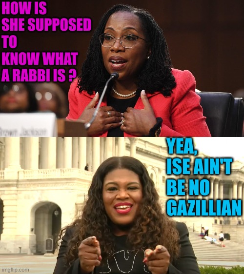 HOW IS SHE SUPPOSED TO KNOW WHAT A RABBI IS ? YEA, ISE AIN'T BE NO GAZILLIAN | image tagged in ketanji brown jackson,cori bush private security | made w/ Imgflip meme maker