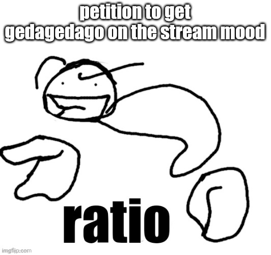 here take this ratio | petition to get gedagedago on the stream mood | image tagged in here take this ratio | made w/ Imgflip meme maker