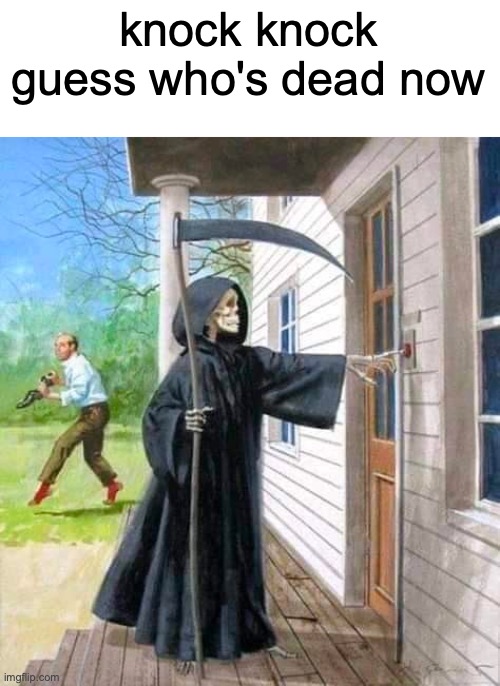 Grim Reaper Ringing Doorbell | knock knock guess who's dead now | image tagged in grim reaper ringing doorbell | made w/ Imgflip meme maker