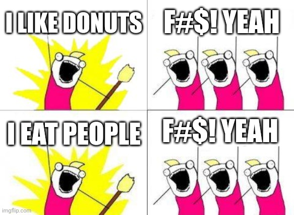 What Do We Want | I LIKE DONUTS; F#$! YEAH; F#$! YEAH; I EAT PEOPLE | image tagged in memes,what do we want | made w/ Imgflip meme maker