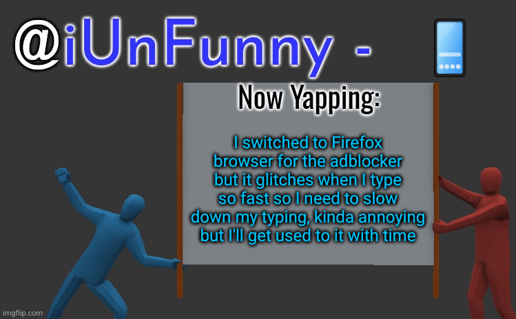 iunfunny yap | 📱; I switched to Firefox browser for the adblocker but it glitches when I type so fast so I need to slow down my typing, kinda annoying but I'll get used to it with time | image tagged in iunfunny yap | made w/ Imgflip meme maker
