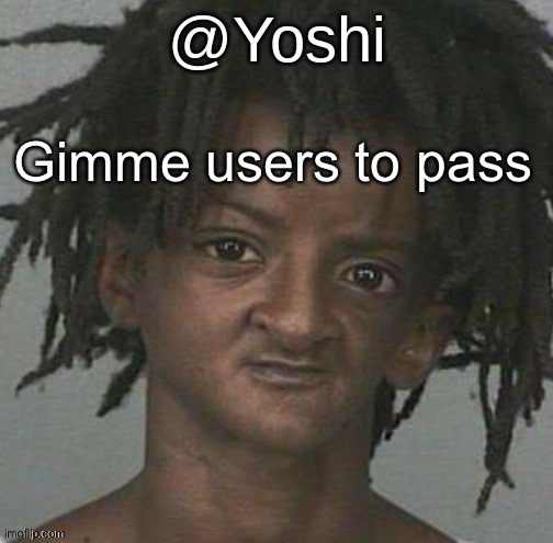 yoshi's cursed mugshot temp | Gimme users to pass | image tagged in yoshi's cursed mugshot temp | made w/ Imgflip meme maker