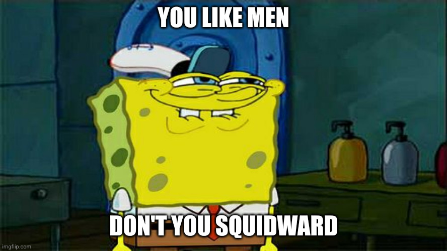 Atreus "How do you know" | YOU LIKE MEN; DON'T YOU SQUIDWARD | image tagged in atreus how do you know | made w/ Imgflip meme maker