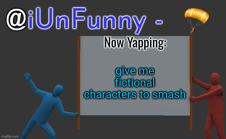iunfunny yap | 🪂; give me fictional characters to smash | image tagged in iunfunny yap | made w/ Imgflip meme maker